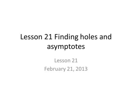 Lesson 21 Finding holes and asymptotes Lesson 21 February 21, 2013.