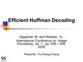 Efficient Huffman Decoding Aggarwal, M. and Narayan, A., International Conference on Image Processing, vol. 1, pp. 936 – 939, 2000 Presenter :Yu-Cheng.