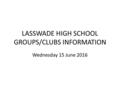 LASSWADE HIGH SCHOOL GROUPS/CLUBS INFORMATION Wednesday 15 June 2016.