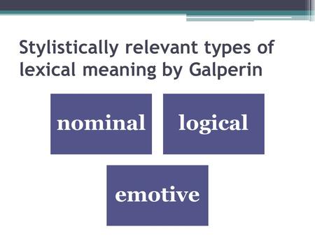 Stylistically relevant types of lexical meaning by Galperin nominallogical emotive.