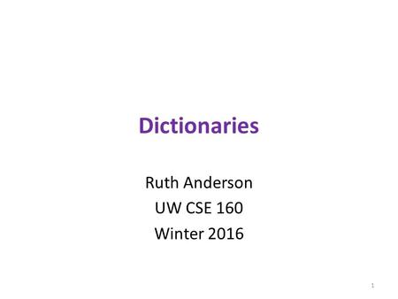 Dictionaries Ruth Anderson UW CSE 160 Winter 2016 1.