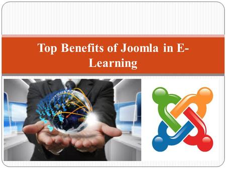 Top Benefits of Joomla in E- Learning. Flexibility - Because of Several Reasons Open Source Nature Create Custom Modules Custom Functionality To Your.