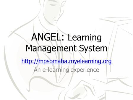 ANGEL: Learning Management System  An e-learning experience.