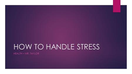 HOW TO HANDLE STRESS HEALTH – MR. TAYLOR. HOW TO HANDLE STRESS  First, ___________ stress:  Stress symptoms include mental, social, and physical manifestations.