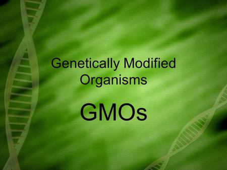 Genetically Modified Organisms GMOs. Technologies that alter the genetic make-up of living organisms such as animals, plants and bacteria. Altering the.