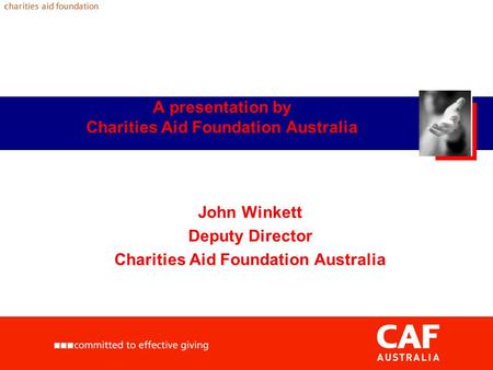 A presentation by Charities Aid Foundation Australia John Winkett Deputy Director Charities Aid Foundation Australia.