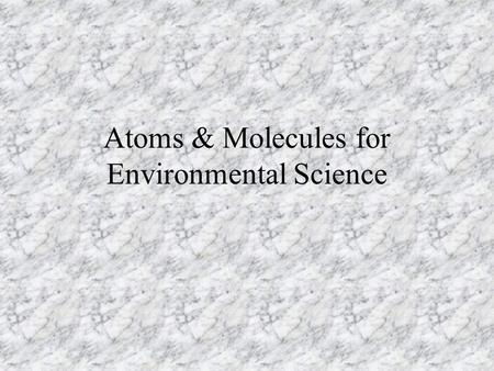 Atoms & Molecules for Environmental Science. Atoms building blocks of matter Smallest particle that retains its properties dense nucleus in center –mostly.