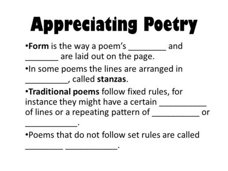 Appreciating Poetry Form is the way a poem’s ________ and _______ are laid out on the page. In some poems the lines are arranged in _________, called stanzas.