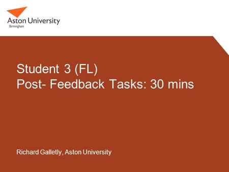Student 3 (FL) Post- Feedback Tasks: 30 mins Richard Galletly, Aston University.