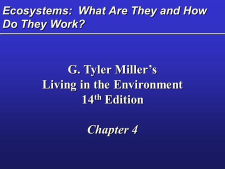 Ecosystems: What Are They and How Do They Work? G. Tyler Miller’s Living in the Environment 14 th Edition Chapter 4 G. Tyler Miller’s Living in the Environment.