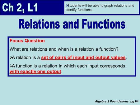 Algebra 2 Foundations, pg 64  Students will be able to graph relations and identify functions. Focus Question What are relations and when is a relation.