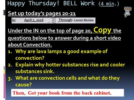 Happy Thursday! BELL Work (4 min.) Set up today’s pages 20-21 Under the IN on the top of page 20, Copy the questions below to answer during a short video.