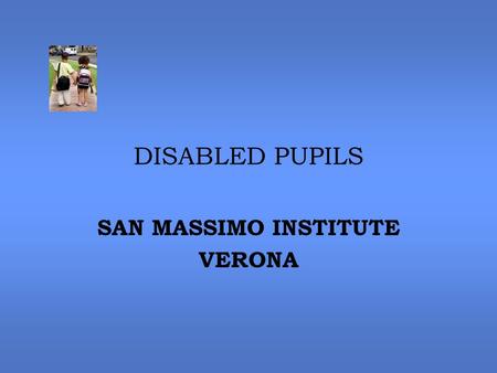 DISABLED PUPILS SAN MASSIMO INSTITUTE VERONA. NUMBERS 4 DISABLED PUPILS ATTENDING THE KINDERGARTEN 12 DISABLED CHILDREN ATTENDING THE PRIMARY SCHOOL 18.