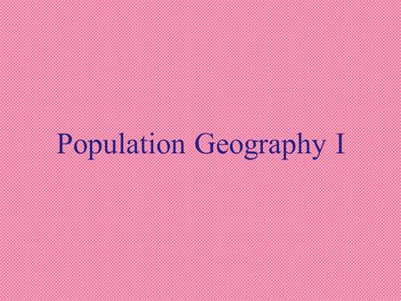 Population Geography I. a. Demography: The study of human populations.