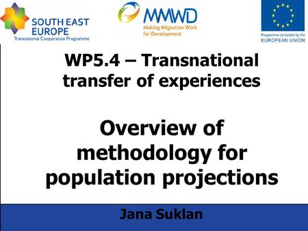 WP5.4 – Transnational transfer of experiences Overview of methodology for population projections Jana Suklan 25.9.2014 – 27.9.2014 Piran.