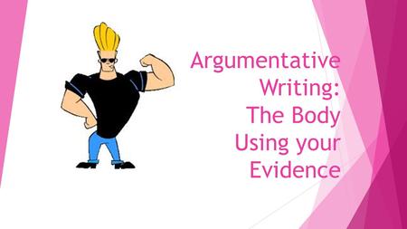 Argumentative Writing: The Body Using your Evidence.