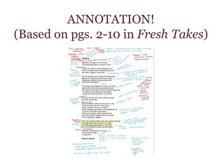 ANNOTATION! (Based on pgs. 2-10 in Fresh Takes). WHAT IS ANNOTATING? Annotating means marking a text (story, poem, essay, etc.) with highlighting, comments,