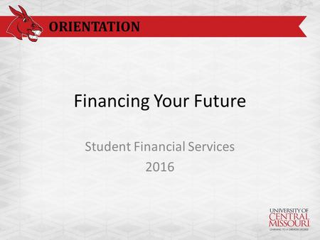 ORIENTATION Financing Your Future Student Financial Services 2016.