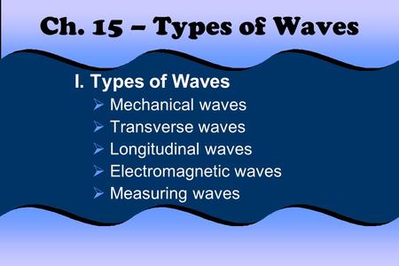 Ch. 15 – Types of Waves I. Types of Waves Mechanical waves