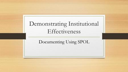 Demonstrating Institutional Effectiveness Documenting Using SPOL.