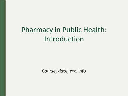 Pharmacy in Public Health: Introduction Course, date, etc. info.