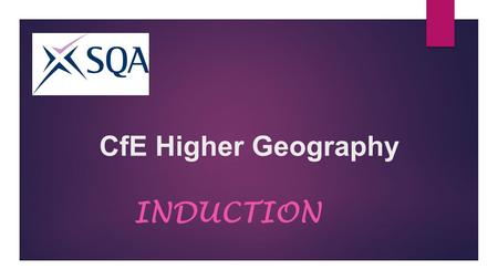 CfE Higher Geography INDUCTION. ENTRY REQUIREMENTS  National 5 / Intermediate 2 Grade ”A” or “B” in Geography, or any other Social Subject. English is.