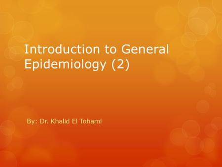 Introduction to General Epidemiology (2) By: Dr. Khalid El Tohami.