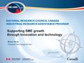 NATIONAL RESEARCH COUNCIL CANADA INDUSTRIAL RESEARCH ASSISTANCE PROGRAM Supporting SME growth through innovation and technology Bruce Hardy Industrial.