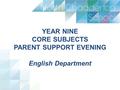 YEAR NINE CORE SUBJECTS PARENT SUPPORT EVENING English Department.
