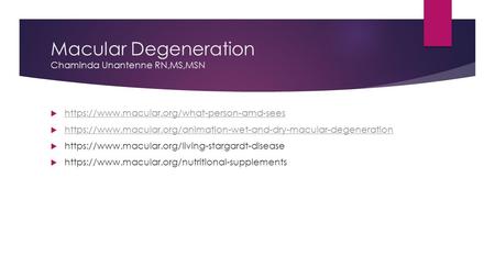 Macular Degeneration Chaminda Unantenne RN,MS,MSN  https://www.macular.org/what-person-amd-sees https://www.macular.org/what-person-amd-sees  https://www.macular.org/animation-wet-and-dry-macular-degeneration.