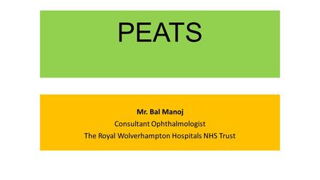 PEATS Mr. Bal Manoj Consultant Ophthalmologist The Royal Wolverhampton Hospitals NHS Trust.