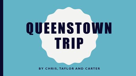 QUEENSTOWN TRIP BY CHRIS, TAYLOR AND CARTER. REQUIREMENTS We have planned our trip from Auckland to Queenstown Our Budget is 2,400$ (all together) Our.