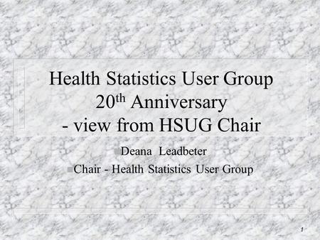1 Health Statistics User Group 20 th Anniversary - view from HSUG Chair n Deana Leadbeter n Chair - Health Statistics User Group.
