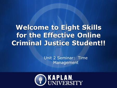 Welcome to Eight Skills for the Effective Online Criminal Justice Student!! Unit 2 Seminar: Time Management.