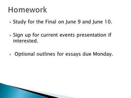  Study for the Final on June 9 and June 10.  Sign up for current events presentation if interested.  Optional outlines for essays due Monday.