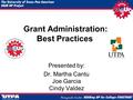 Grant Administration: Best Practices Presented by: Dr. Martha Cantu Joe Garcia Cindy Valdez.