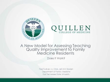 A New Model for Assessing Teaching Quality Improvement to Family Medicine Residents Does It Work? Fred Tudiver, Ivy Click, Jeri Ann Basden Department of.