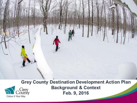 Grey County Destination Development Action Plan Background & Context Feb. 9, 2016.