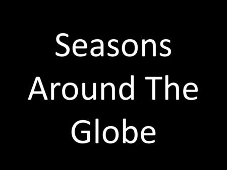 Seasons Around The Globe. Seasons Because the Earth’s axis is tilted, our planet is in different positions during the year. This is why we have four seasons.