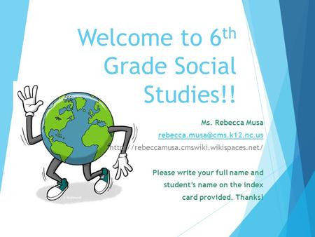 Welcome to 6 th Grade Social Studies!! Ms. Rebecca Musa  Please write your full name.