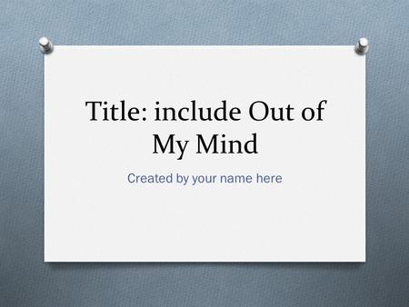 Title: include Out of My Mind Created by your name here.