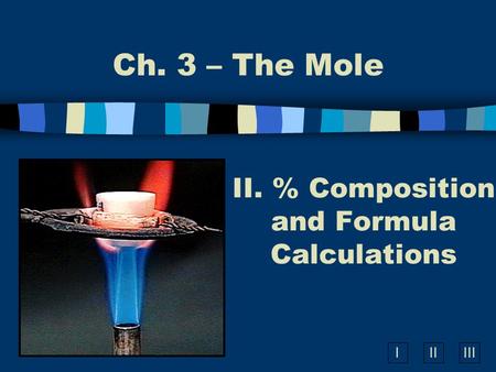 IIIIII II. % Composition and Formula Calculations Ch. 3 – The Mole.