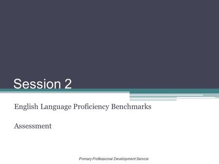 Session 2 English Language Proficiency Benchmarks Assessment Primary Professional Development Service.