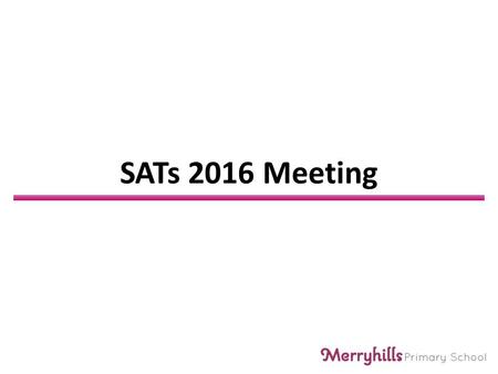 SATs 2016 Meeting. What are the SATs SATs stands for: Statutory Assessment Tasks and Tests The tests are taken Nationally at the end of KS2 The children.