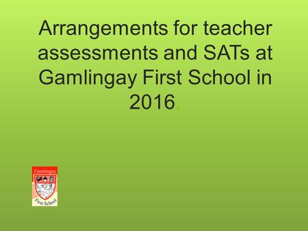 Arrangements for teacher assessments and SATs at Gamlingay First School in 2016.