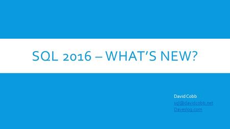 SQL 2016 – WHAT’S NEW? David Cobb Daveslog.com.