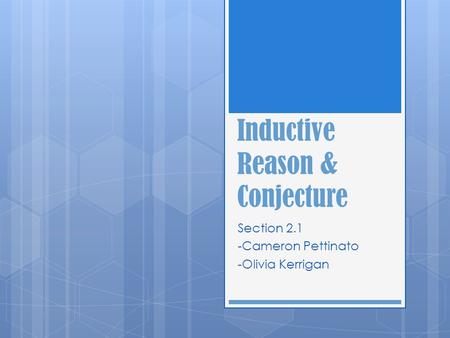 Inductive Reason & Conjecture Section 2.1 -Cameron Pettinato -Olivia Kerrigan.