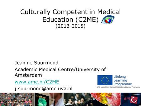 Culturally Competent in Medical Education (C2ME) (2013-2015) Jeanine Suurmond Academic Medical Centre/University of Amsterdam