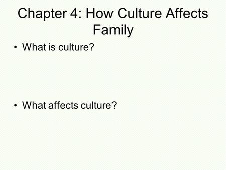 Chapter 4: How Culture Affects Family What is culture? What affects culture?