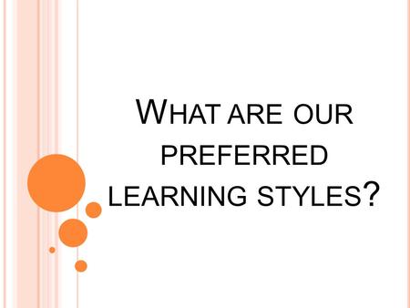 W HAT ARE OUR PREFERRED LEARNING STYLES ?. Activity: Think, Pair, Share How do you like to learn? What are some activities that you learn best from in.